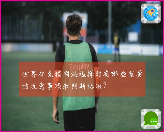世界杯竞猜网站选择时有哪些重要的注意事项和判断标准？