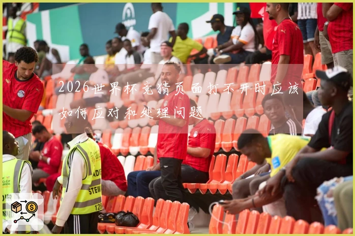 2026世界杯竞猜页面打不开时应该如何应对和处理问题
