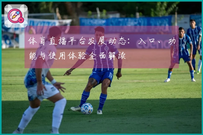体育直播平台发展动态：入口、功能与使用体验全面解读