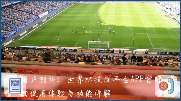 用户测评：世界杯投注平台APP官网的使用体验与功能详解