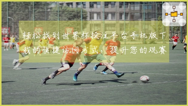 轻松找到世界杯投注平台手机版下载的快捷访问方式，提升您的观赛体验