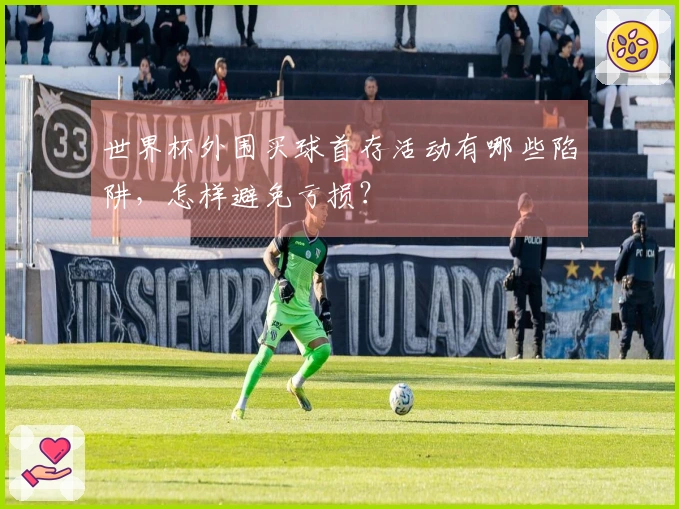 世界杯外围买球首存活动有哪些陷阱，怎样避免亏损？