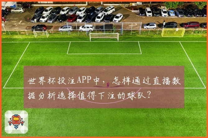 世界杯投注APP中，怎样通过直播数据分析选择值得下注的球队？