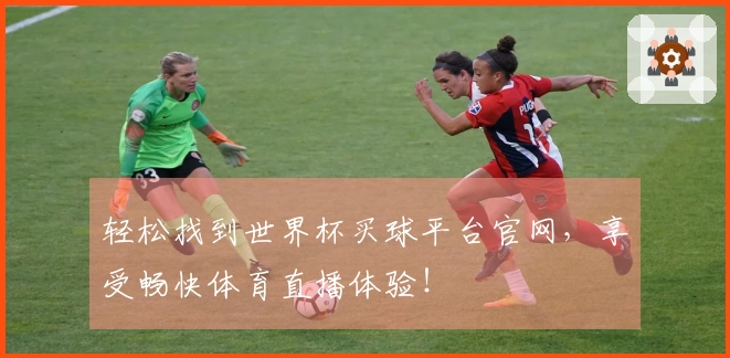轻松找到世界杯买球平台官网，享受畅快体育直播体验！