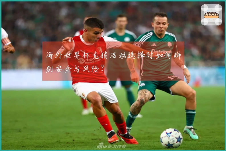 海外世界杯竞猜活动选择时如何辨别安全与风险？