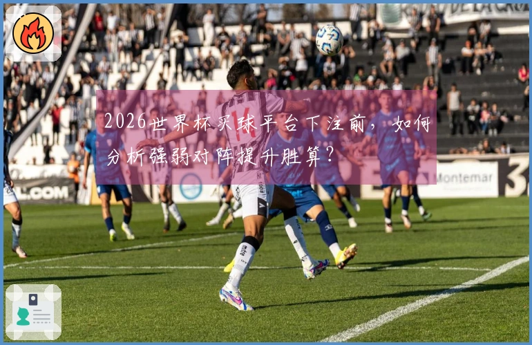 2026世界杯买球平台下注前，如何分析强弱对阵提升胜算？