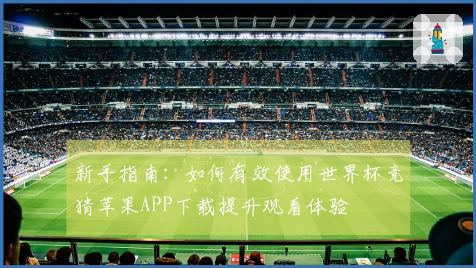 新手指南：如何有效使用世界杯竞猜苹果APP下载提升观看体验