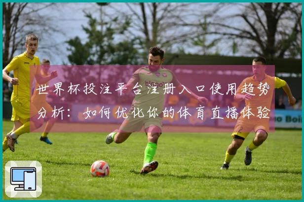 世界杯投注平台注册入口使用趋势分析：如何优化你的体育直播体验