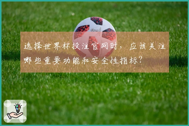选择世界杯投注官网时，应该关注哪些重要功能和安全性指标？