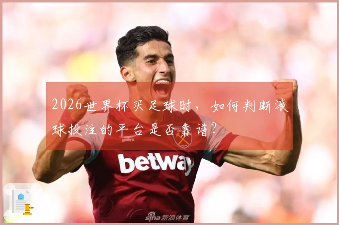 2026世界杯买足球时，如何判断滚球投注的平台是否靠谱？