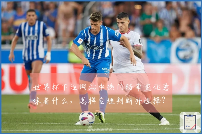 世界杯下注网站中热门赔率变化意味着什么，怎样合理判断并选择？