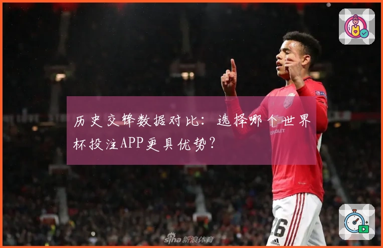 历史交锋数据对比：选择哪个世界杯投注APP更具优势？