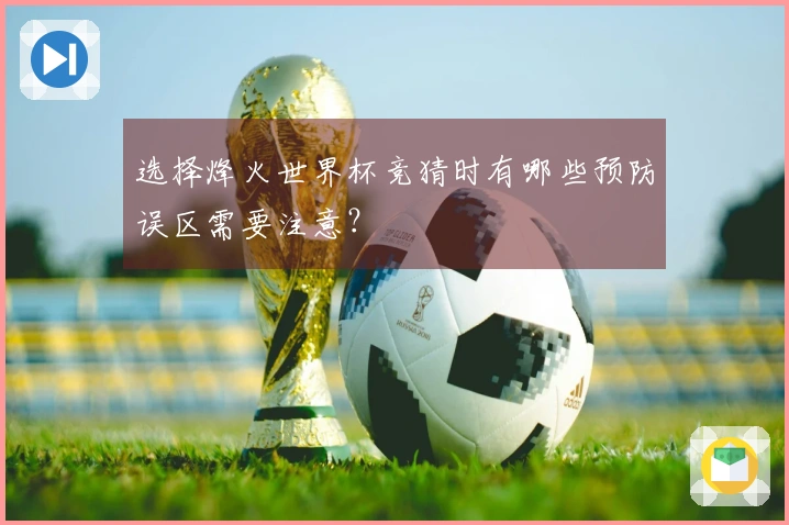 选择烽火世界杯竞猜时有哪些预防误区需要注意?