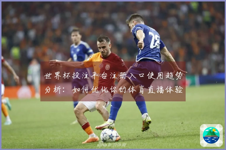 世界杯投注平台注册入口使用趋势分析：如何优化你的体育直播体验