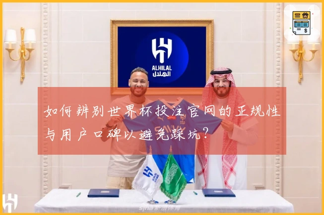 如何辨别世界杯投注官网的正规性与用户口碑以避免踩坑？