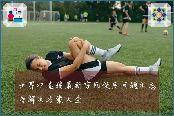 世界杯竞猜最新官网使用问题汇总与解决方案大全