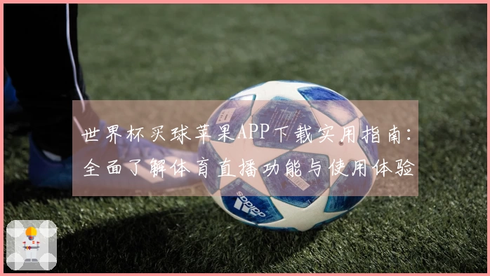 世界杯买球苹果APP下载实用指南：全面了解体育直播功能与使用体验