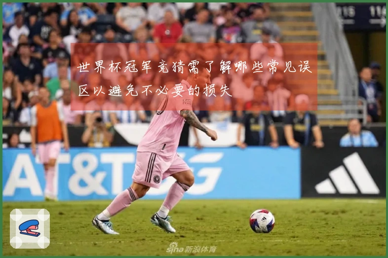 世界杯冠军竞猜需了解哪些常见误区以避免不必要的损失